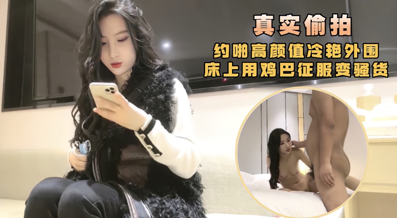 约啪高颜值冷艳少女，床上用鸡巴征服