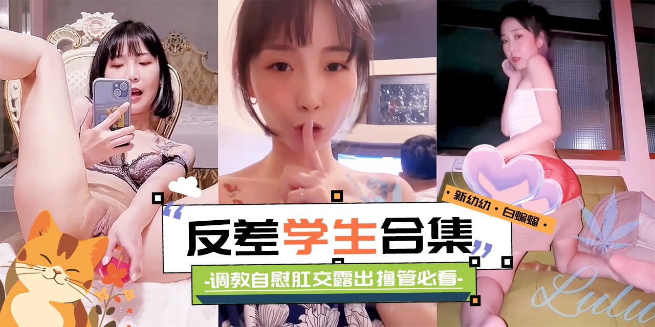 精彩黑料大合集-反差性奴学生妹调教自慰肛交露出撸管必备！-