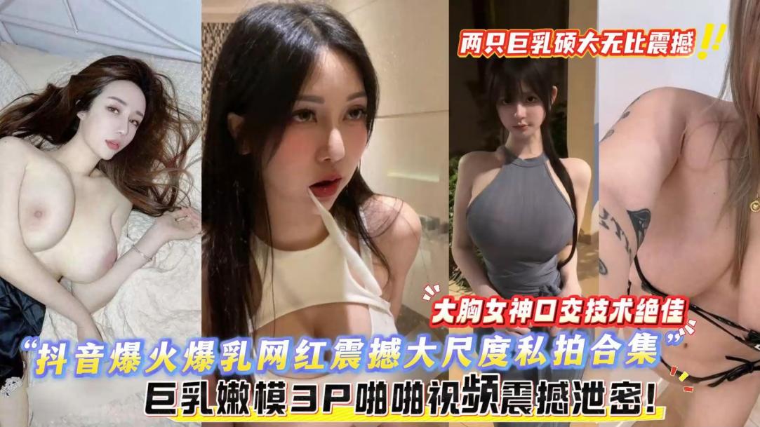 极品巨乳嫩模3P啪啪视频震撼泄密!两只巨乳无比震