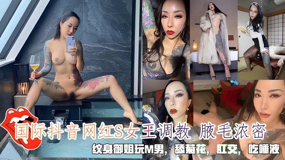 国际抖音网红S女王调教 腋毛浓密，纹身御姐玩M男，舔菊花肛交