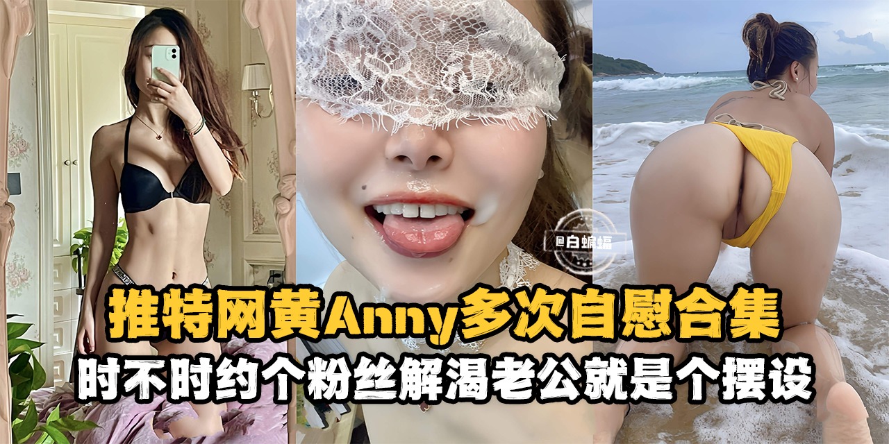 网曝稀缺资源--推特网黄女神独家资源，多场景多制服自慰，时不时就约个粉丝解解渴！-