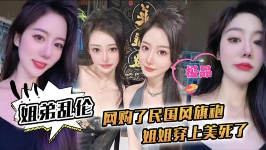 【姐弟乱伦】姐姐穿上民国风旗袍美死了爆操内射