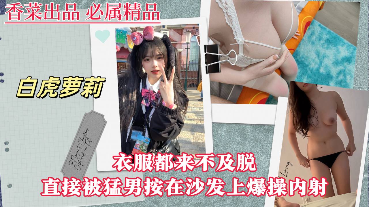 【白虎萝莉】衣服都来不及脱直接被猛男按在沙发上爆操内射！